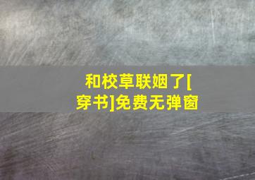 和校草联姻了[穿书]免费无弹窗